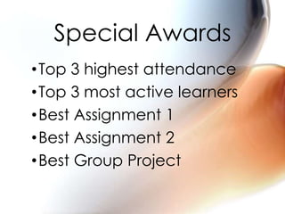 •Top 3 highest attendance
•Top 3 most active learners
•Best Assignment 1
•Best Assignment 2
•Best Group Project
Special Awards
 