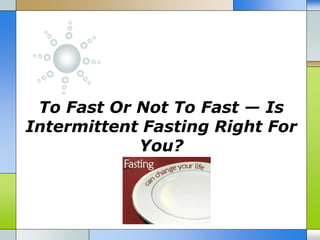 To Fast Or Not To Fast — Is
Intermittent Fasting Right For
You?
 