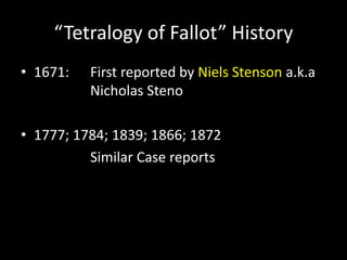 “Tetralogy of Fallot” History
• 1671: First reported by Niels Stenson a.k.a
Nicholas Steno
• 1777; 1784; 1839; 1866; 1872
Similar Case reports
 
