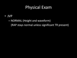 Physical Exam
• JVP
– NORMAL (Height and waveform)
(RAP stays normal unless significant TR present)
 