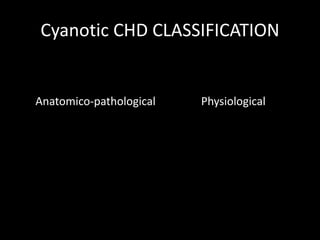 Cyanotic CHD CLASSIFICATION
Anatomico-pathological Physiological
 