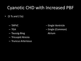 Cyanotic CHD with Increased PBF
• (5 Ts and 2 Ss)
– TAPVC – Single Ventricle
– TGA – Single (Common)
– Taussig-Bing Atrium
– Tricuspid Atresia
– Truncus Arteriosus
 