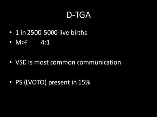 D-TGA
• 1 in 2500-5000 live births
• M>F 4:1
• VSD is most common communication
• PS (LVOTO) present in 15%
 