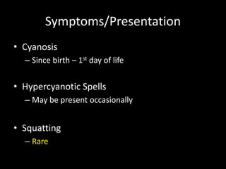 Symptoms/Presentation
• Cyanosis
– Since birth – 1st day of life
• Hypercyanotic Spells
– May be present occasionally
• Squatting
– Rare
 