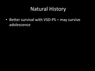 Natural History
• Better survival with VSD-PS – may survive
adolescence
 