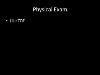 Physical Exam
• Like TOF
 