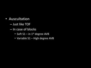 • Auscultation
– Just like TOF
– In case of blocks
• Soft S1 – in 1st degree AVB
• Variable S1 – High degree AVB
 
