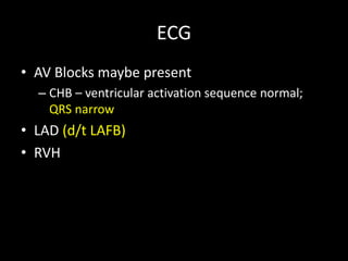 ECG
• AV Blocks maybe present
– CHB – ventricular activation sequence normal;
QRS narrow
• LAD (d/t LAFB)
• RVH
 
