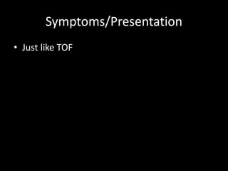 Symptoms/Presentation
• Just like TOF
 