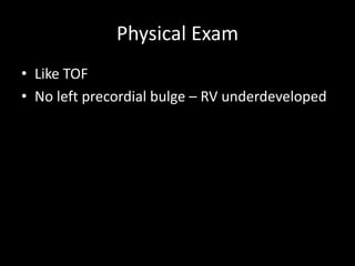 Physical Exam
• Like TOF
• No left precordial bulge – RV underdeveloped
 