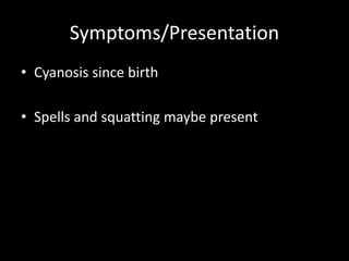 Symptoms/Presentation
• Cyanosis since birth
• Spells and squatting maybe present
 