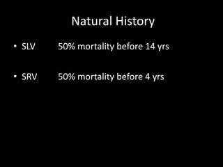 Natural History
• SLV 50% mortality before 14 yrs
• SRV 50% mortality before 4 yrs
 