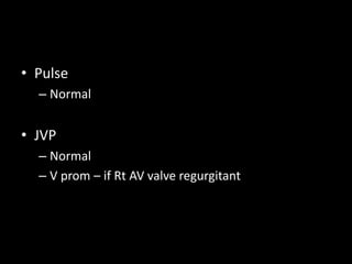 • Pulse
– Normal
• JVP
– Normal
– V prom – if Rt AV valve regurgitant
 