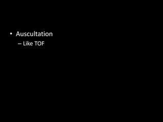 • Auscultation
– Like TOF
 