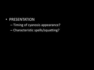 • PRESENTATION
– Timing of cyanosis appearance?
– Characteristic spells/squatting?
 