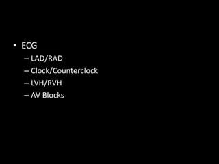 • ECG
– LAD/RAD
– Clock/Counterclock
– LVH/RVH
– AV Blocks
 