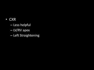 • CXR
– Less helpful
– LV/RV apex
– Left Straightening
 