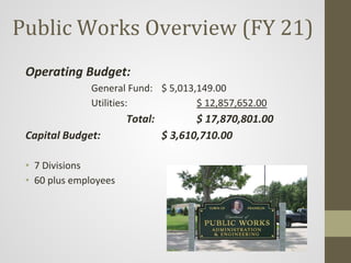 Public Works Overview (FY 21)
Operating Budget:
General Fund: $ 5,013,149.00
Utilities: $ 12,857,652.00
Total: $ 17,870,80...