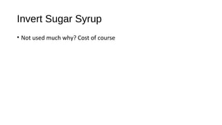 Invert Sugar Syrup 
• Not used much why? Cost of course 
 