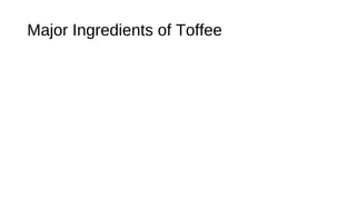 Major Ingredients of Toffee 
 