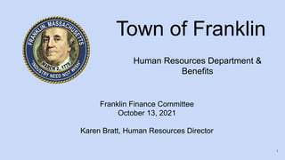 Town of Franklin
Human Resources Department &
Benefits
Franklin Finance Committee
October 13, 2021
Karen Bratt, Human Resources Director
1
 