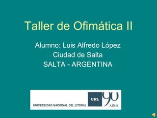 Taller de Ofimática II Alumno: Luis Alfredo López Ciudad de Salta SALTA - ARGENTINA 