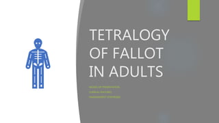 TETRALOGY
OF FALLOT
IN ADULTS
MODES OF PRESENTATION,
CLINICAL FEATURES,
MANAGEMENT STRATEGIES.
 