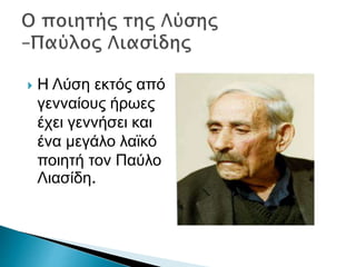  Η Λύση εκτός από
γενναίους ήρωες
έχει γεννήσει και
ένα μεγάλο λαϊκό
ποιητή τον Παύλο
Λιασίδη.
 