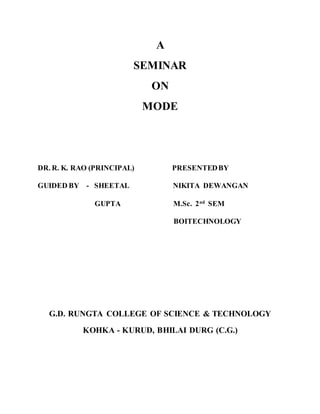 A
SEMINAR
ON
MODE
DR. R. K. RAO (PRINCIPAL) PRESENTEDBY
GUIDED BY - SHEETAL NIKITA DEWANGAN
GUPTA M.Sc. 2nd
SEM
BOITECHNOLOGY
G.D. RUNGTA COLLEGE OF SCIENCE & TECHNOLOGY
KOHKA - KURUD, BHILAI DURG (C.G.)
 