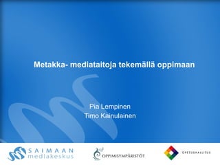 Metakka- mediataitoja tekemällä oppimaan Pia Lempinen Timo Kainulainen 