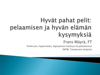 Frans Mäyrä, FT
Professori, hypermedia, digitaalinen kulttuuri & pelitutkimus
                                  INFIM, Tampereen yliopisto
 