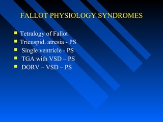 FALLOT PHYSIOLOGY SYNDROMES
 Tetralogy of Fallot
 Tricuspid. atresia - PS
 Single ventricle - PS
 TGA with VSD – PS
 DORV – VSD – PS
 