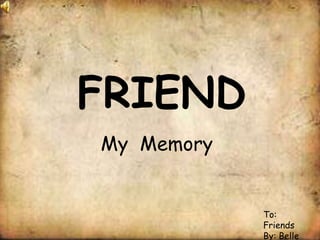 FRIEND My  Memory To: Friends By: Belle 