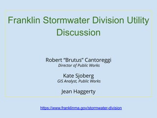 Franklin Stormwater Division Utility
Discussion
Robert “Brutus” Cantoreggi
Director of Public Works
Kate Sjoberg
GIS Analyst, Public Works
Jean Haggerty
https://www.franklinma.gov/stormwater-division
 