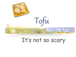 Tofu
It’s not so scary
 