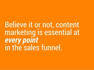 Let's take them one at a
time and explain how and
why content marketing can
help your sales.
 