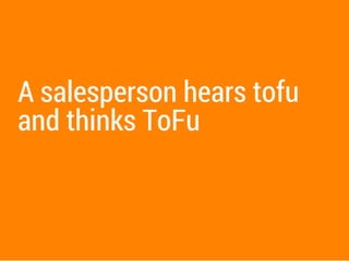 A salesperson hears tofu
and thinks ToFu
 