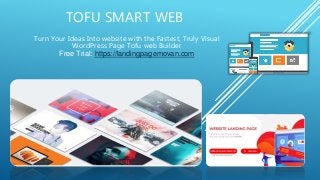 TOFU SMART WEB
Turn Your Ideas Into website with the Fastest, Truly Visual
WordPress Page Tofu web Builder
Free Trial: https://landingpagemovan.com
 