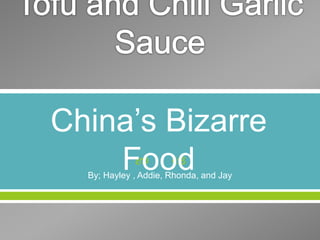  
By; Hayley , Addie, Rhonda, and Jay
China’s Bizarre
Food
 