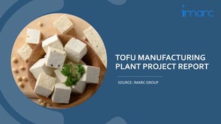 TOFU MANUFACTURING
PLANT PROJECT REPORT
SOURCE: IMARC GROUP
 