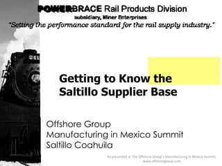 Offshore Group Manufacturing in Mexico Summit Saltillo Coahuila Getting to Know the Saltillo Supplier Base As presented at The Offshore Group’s Manufacturing in Mexico Summit. www.offshoregroup.com 