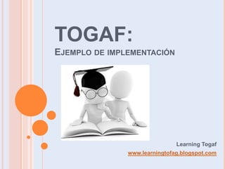 TOGAF:Ejemplo de implementación LearningTogaf www.learningtofag.blogspot.com 