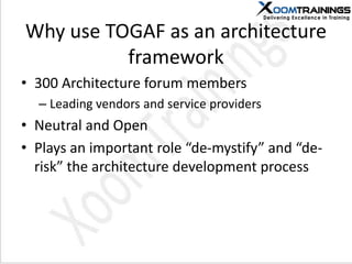 Why use TOGAF as an architecture
framework
• 300 Architecture forum members
– Leading vendors and service providers
• Neutral and Open
• Plays an important role “de-mystify” and “de-
risk” the architecture development process
 