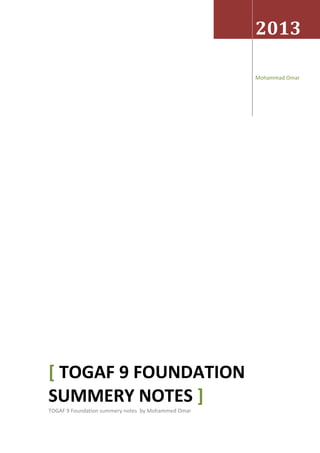 2013
Mohammad Omar
[ TOGAF 9 FOUNDATION
SUMMERY NOTES ]
TOGAF 9 Foundation summery notes by Mohammed Omar
 