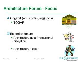 25 January 2015 © The Open Group 200810
Architecture Forum - Focus
 Original (and continuing) focus:
 TOGAF Resource Base
BBIBSIBTRM
ADM
Target
TOGAF
Extended focus:
 Architecture as a Professional
discipline
 Architecture Tools
 