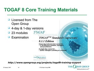 25 January 2015 © The Open Group 200862
TOGAF 8 Core Training Materials
 Licensed from The
Open Group
 4-day & 1-day versions
 23 modules
 Examination
http://www.opengroup.org/projects/togaf8-training-support
 