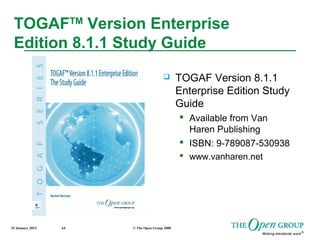 25 January 2015 © The Open Group 200864
TOGAFTM
Version Enterprise
Edition 8.1.1 Study Guide
 TOGAF Version 8.1.1
Enterprise Edition Study
Guide
 Available from Van
Haren Publishing
 ISBN: 9-789087-530938
 www.vanharen.net
 