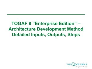 TOGAF 8 “Enterprise Edition” –
Architecture Development Method
Detailed Inputs, Outputs, Steps
 