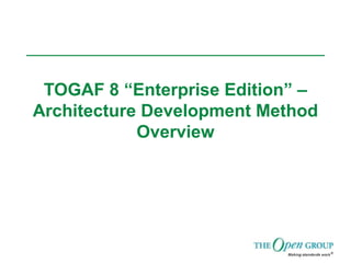 TOGAF 8 “Enterprise Edition” –
Architecture Development Method
Overview
 