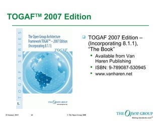 25 January 2015 © The Open Group 200863
TOGAFTM
2007 Edition
 TOGAF 2007 Edition –
(Incorporating 8.1.1),
“The Book”
 Av...